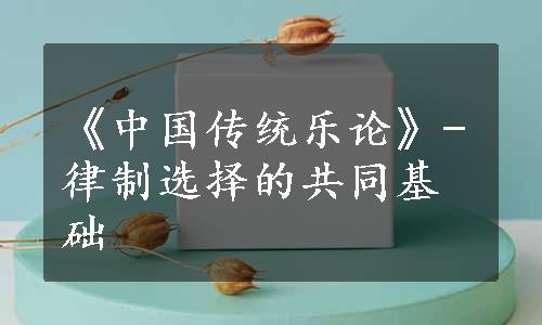 《中国传统乐论》-律制选择的共同基础