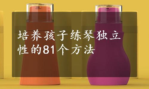 培养孩子练琴独立性的81个方法