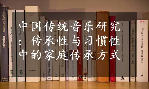 中国传统音乐研究：传承性与习惯性中的家庭传承方式