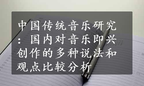 中国传统音乐研究：国内对音乐即兴创作的多种说法和观点比较分析