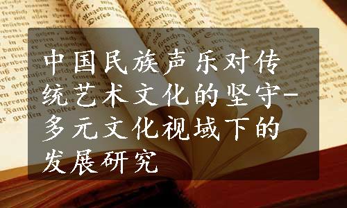 中国民族声乐对传统艺术文化的坚守-多元文化视域下的发展研究