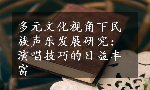 多元文化视角下民族声乐发展研究：演唱技巧的日益丰富