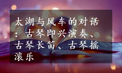 太湖与风车的对话：古琴即兴演奏、古琴长笛、古琴摇滚乐