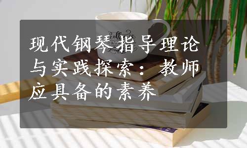 现代钢琴指导理论与实践探索：教师应具备的素养