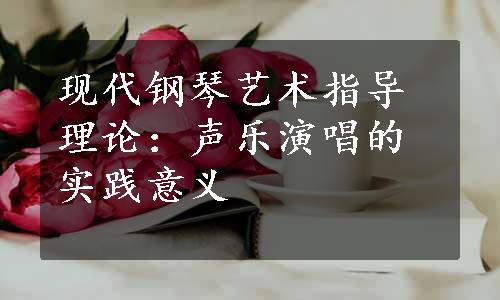 现代钢琴艺术指导理论：声乐演唱的实践意义