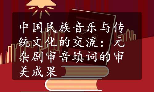 中国民族音乐与传统文化的交流：元杂剧审音填词的审美成果