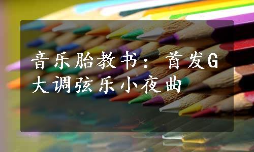 音乐胎教书：首发G大调弦乐小夜曲