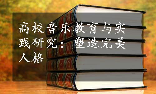 高校音乐教育与实践研究：塑造完美人格