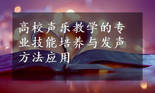 高校声乐教学的专业技能培养与发声方法应用