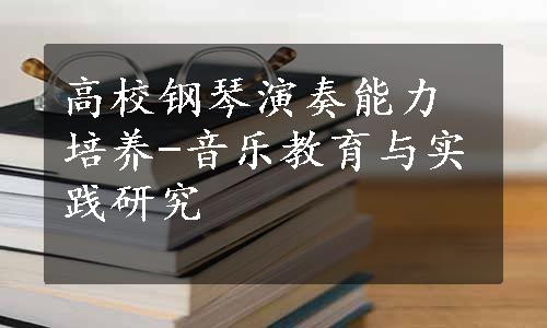 高校钢琴演奏能力培养-音乐教育与实践研究