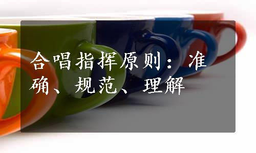 合唱指挥原则：准确、规范、理解