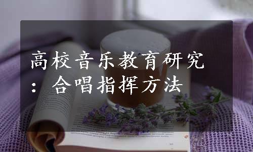 高校音乐教育研究：合唱指挥方法