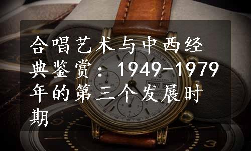 合唱艺术与中西经典鉴赏：1949-1979年的第三个发展时期