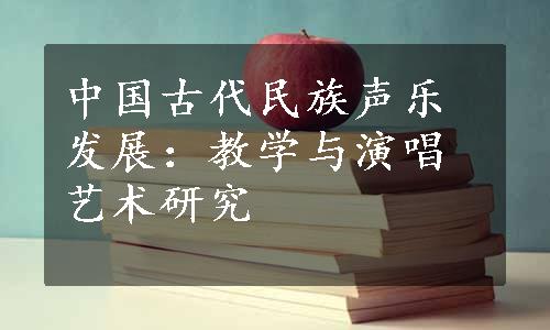 中国古代民族声乐发展：教学与演唱艺术研究