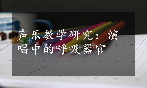 声乐教学研究：演唱中的呼吸器官