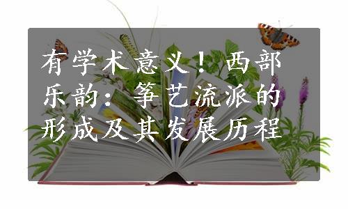 有学术意义！西部乐韵：筝艺流派的形成及其发展历程