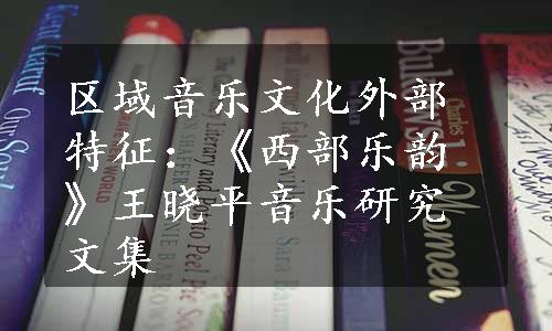 区域音乐文化外部特征：《西部乐韵》王晓平音乐研究文集