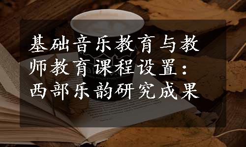 基础音乐教育与教师教育课程设置：西部乐韵研究成果