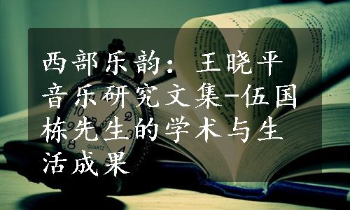 西部乐韵：王晓平音乐研究文集-伍国栋先生的学术与生活成果