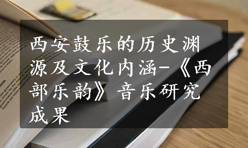 西安鼓乐的历史渊源及文化内涵-《西部乐韵》音乐研究成果