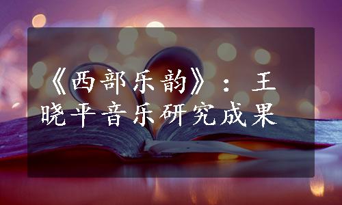 《西部乐韵》：王晓平音乐研究成果