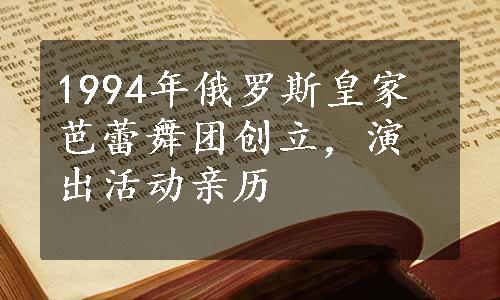 1994年俄罗斯皇家芭蕾舞团创立，演出活动亲历