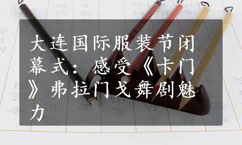 大连国际服装节闭幕式：感受《卡门》弗拉门戈舞剧魅力