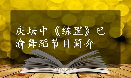 庆坛中《练罡》巴渝舞蹈节目简介