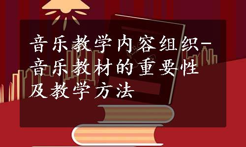 音乐教学内容组织-音乐教材的重要性及教学方法