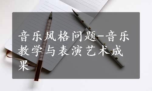 音乐风格问题-音乐教学与表演艺术成果