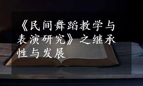 《民间舞蹈教学与表演研究》之继承性与发展