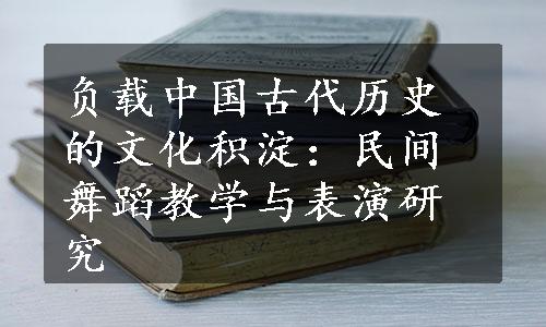 负载中国古代历史的文化积淀：民间舞蹈教学与表演研究