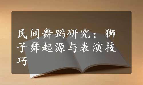 民间舞蹈研究：狮子舞起源与表演技巧