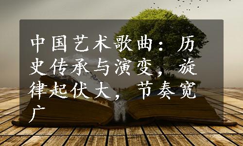 中国艺术歌曲：历史传承与演变，旋律起伏大，节奏宽广