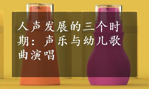 人声发展的三个时期：声乐与幼儿歌曲演唱