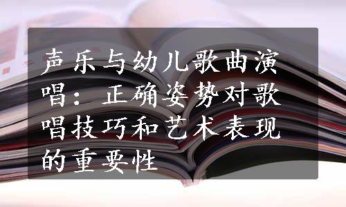 声乐与幼儿歌曲演唱：正确姿势对歌唱技巧和艺术表现的重要性