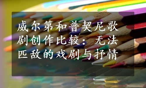 威尔第和普契尼歌剧创作比较：无法匹敌的戏剧与抒情