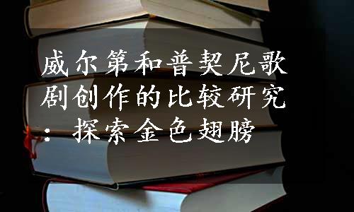 威尔第和普契尼歌剧创作的比较研究：探索金色翅膀