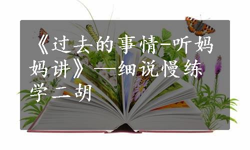 《过去的事情-听妈妈讲》—细说慢练学二胡