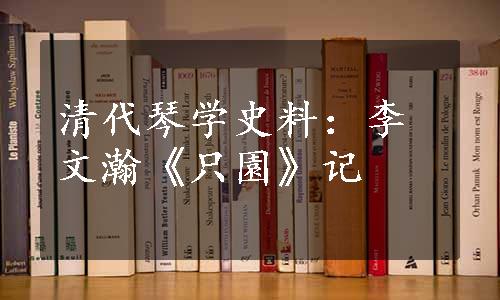 清代琴学史料：李文瀚《只園》记