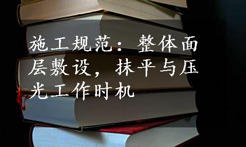 施工规范：整体面层敷设，抹平与压光工作时机