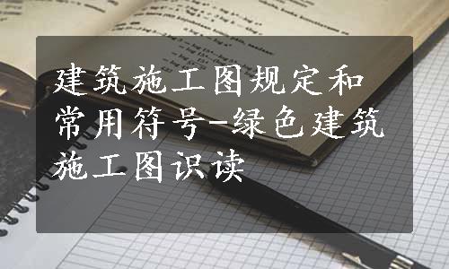 建筑施工图规定和常用符号-绿色建筑施工图识读