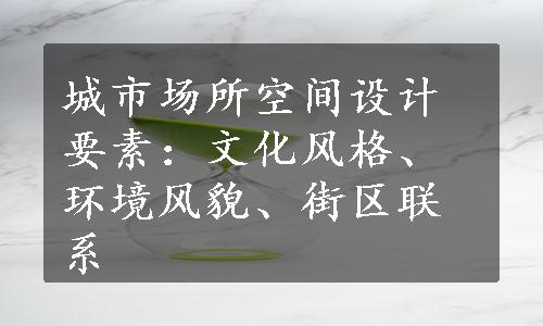 城市场所空间设计要素：文化风格、环境风貌、街区联系