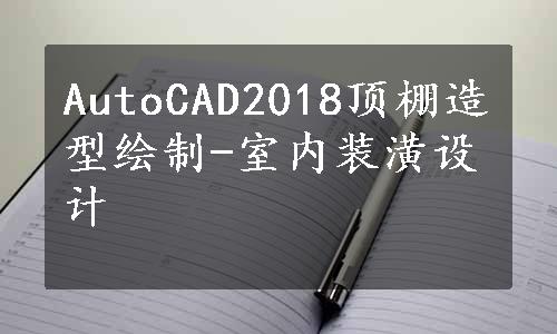 AutoCAD2018顶棚造型绘制-室内装潢设计