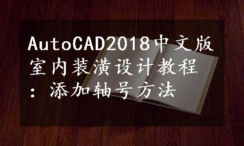 AutoCAD2018中文版室内装潢设计教程：添加轴号方法