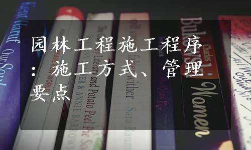 园林工程施工程序：施工方式、管理要点