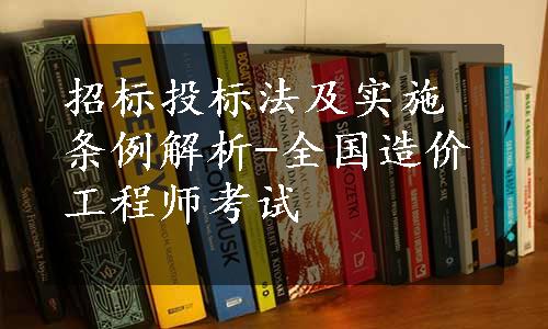 招标投标法及实施条例解析-全国造价工程师考试