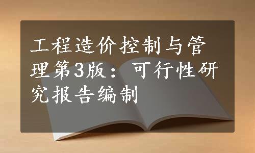 工程造价控制与管理第3版：可行性研究报告编制