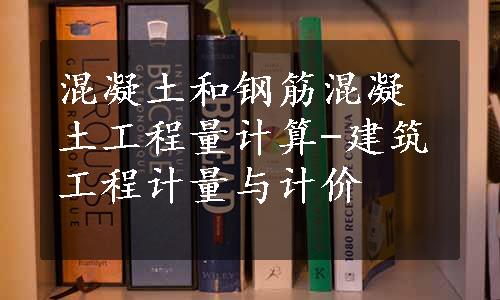 混凝土和钢筋混凝土工程量计算-建筑工程计量与计价