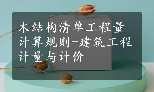 木结构清单工程量计算规则-建筑工程计量与计价